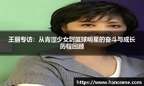 王丽专访：从青涩少女到篮球明星的奋斗与成长历程回顾