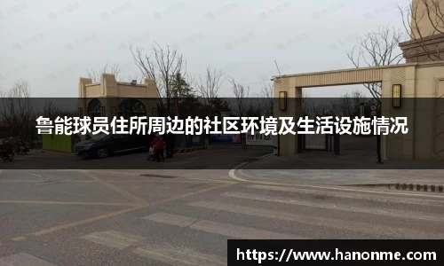 鲁能球员住所周边的社区环境及生活设施情况