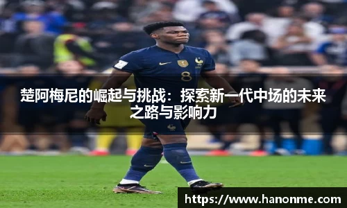 楚阿梅尼的崛起与挑战：探索新一代中场的未来之路与影响力